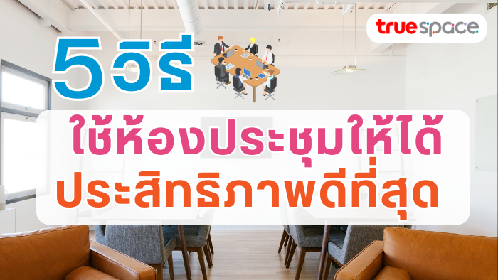 5 วิธี ใช้ห้องประชุมอย่างไร ให้ได้ประสิทธิภาพมากที่สุด